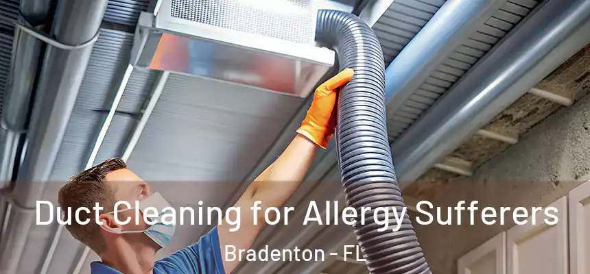Duct Cleaning for Allergy Sufferers Bradenton - FL